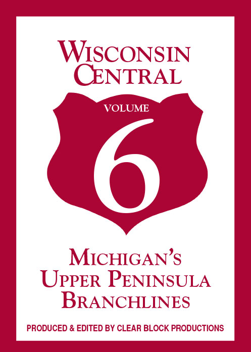 Wisconsin Central Volume 6 Michigans Upper Peninsula Branchlines DVD Clear Block Productions WCV-6